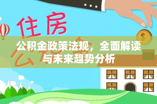 康乐公积金政策法规，全面解读与未来趋势分析