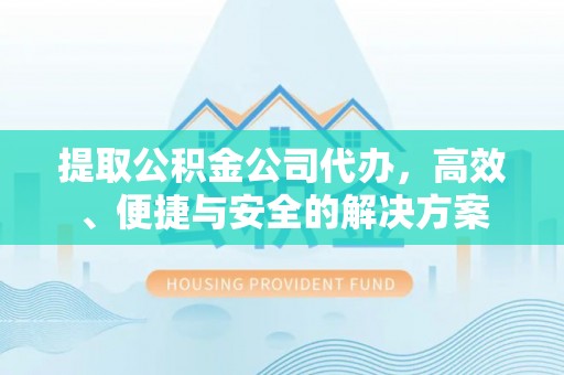 康乐提取公积金公司代办，高效、便捷与安全的解决方案