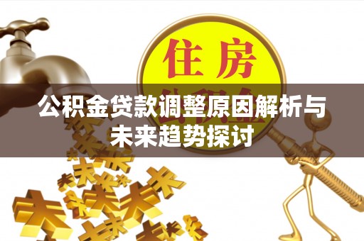 康乐公积金贷款调整原因解析与未来趋势探讨