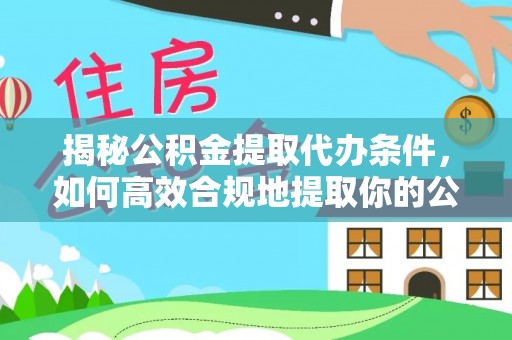康乐揭秘公积金提取代办条件，如何高效合规地提取你的公积金