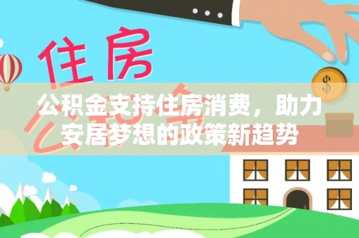 康乐公积金支持住房消费，助力安居梦想的政策新趋势