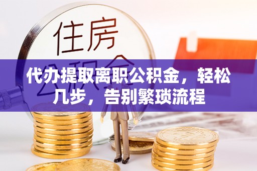 康乐代办提取离职公积金，轻松几步，告别繁琐流程