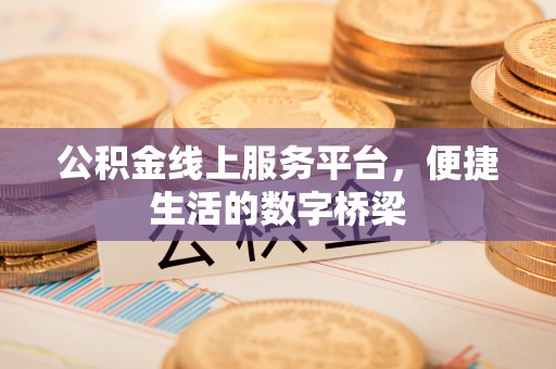 康乐公积金线上服务平台，便捷生活的数字桥梁
