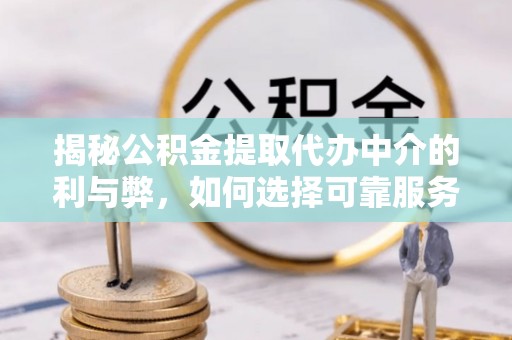 康乐揭秘公积金提取代办中介的利与弊，如何选择可靠服务？
