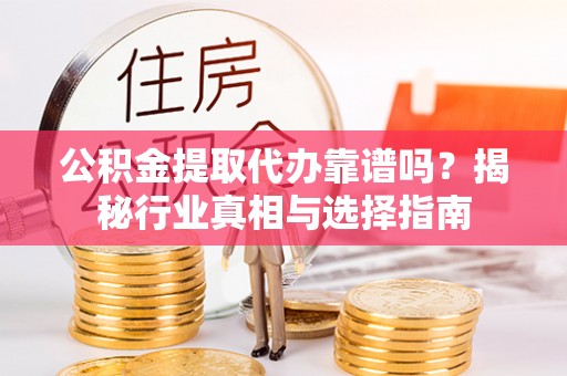 康乐公积金提取代办靠谱吗？揭秘行业真相与选择指南