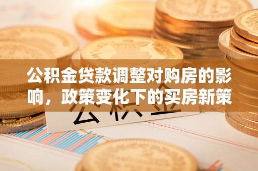 康乐公积金贷款调整对购房的影响，政策变化下的买房新策略