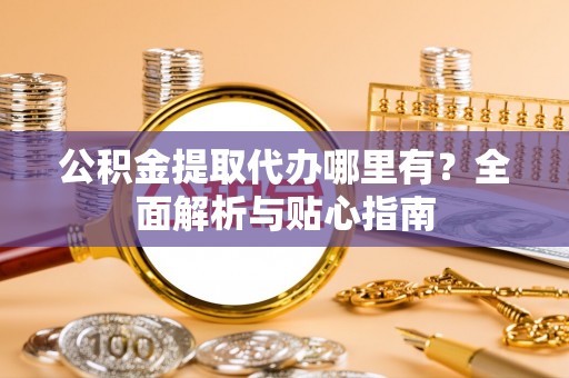 康乐公积金提取代办哪里有？全面解析与贴心指南