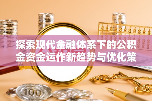 康乐探索现代金融体系下的公积金资金运作新趋势与优化策略