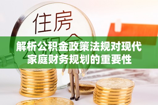 康乐解析公积金政策法规对现代家庭财务规划的重要性