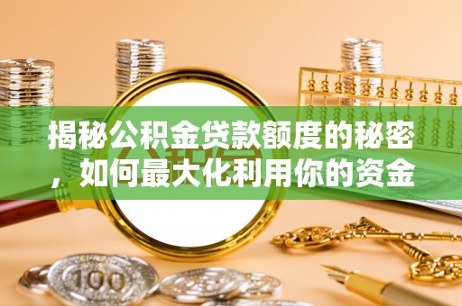 康乐揭秘公积金贷款额度的秘密，如何最大化利用你的资金