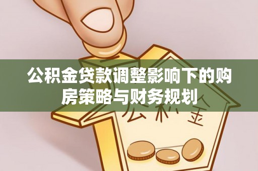 康乐公积金贷款调整影响下的购房策略与财务规划