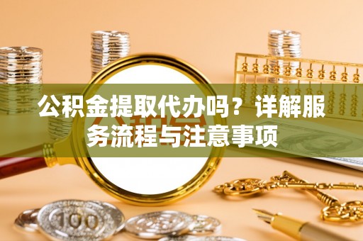 康乐公积金提取代办吗？详解服务流程与注意事项