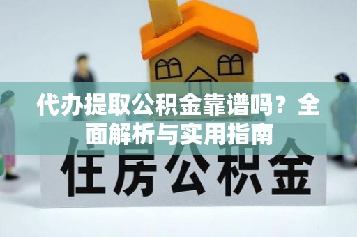 康乐代办提取公积金靠谱吗？全面解析与实用指南