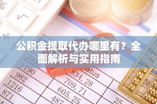 康乐公积金提取代办哪里有？全面解析与实用指南
