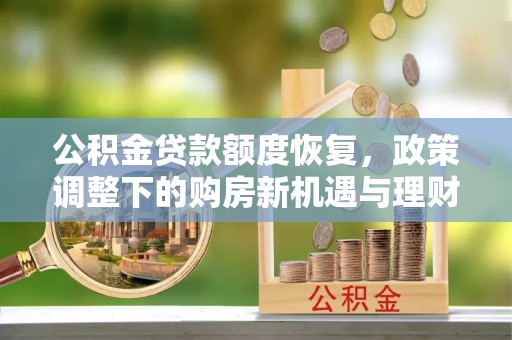康乐公积金贷款额度恢复，政策调整下的购房新机遇与理财规划