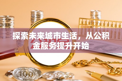 康乐探索未来城市生活，从公积金服务提升开始