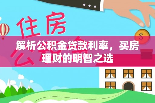 康乐解析公积金贷款利率，买房理财的明智之选