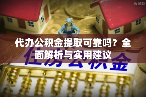 康乐代办公积金提取可靠吗？全面解析与实用建议