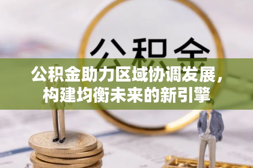 康乐公积金助力区域协调发展，构建均衡未来的新引擎
