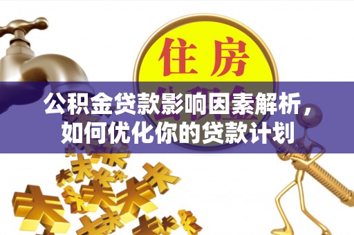 康乐公积金贷款影响因素解析，如何优化你的贷款计划