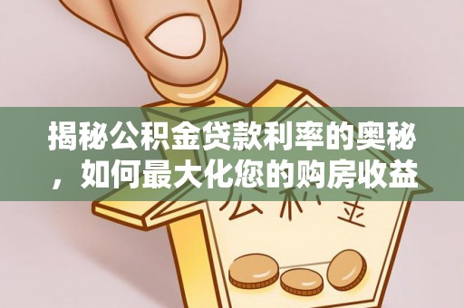 康乐揭秘公积金贷款利率的奥秘，如何最大化您的购房收益
