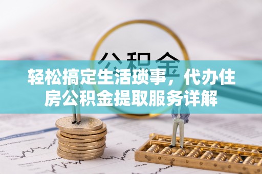 康乐轻松搞定生活琐事，代办住房公积金提取服务详解