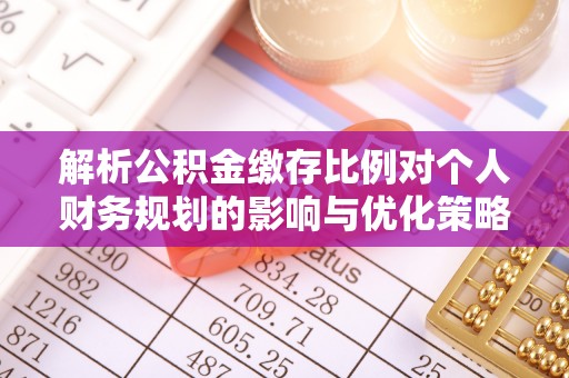 康乐解析公积金缴存比例对个人财务规划的影响与优化策略