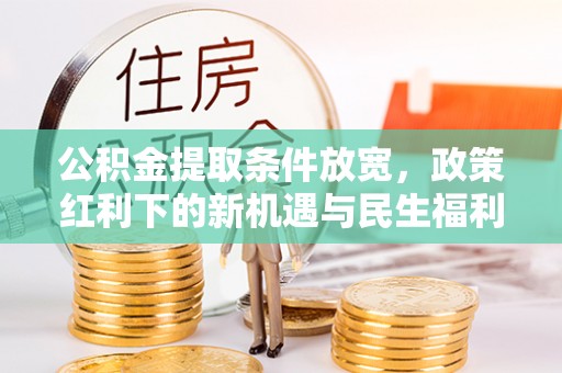康乐公积金提取条件放宽，政策红利下的新机遇与民生福利