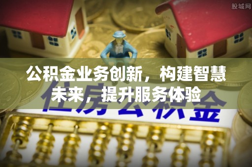 康乐公积金业务创新，构建智慧未来，提升服务体验