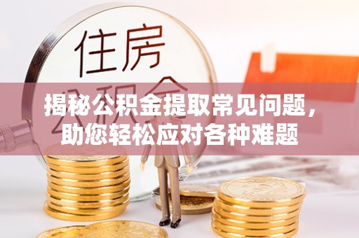 康乐揭秘公积金提取常见问题，助您轻松应对各种难题
