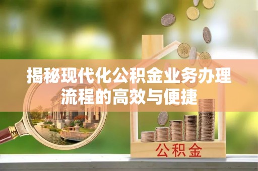 康乐揭秘现代化公积金业务办理流程的高效与便捷