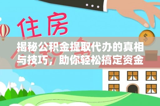 康乐揭秘公积金提取代办的真相与技巧，助你轻松搞定资金流动问题