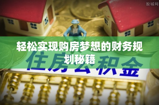 康乐轻松实现购房梦想的财务规划秘籍
