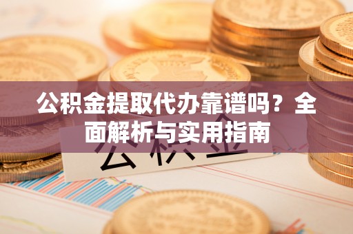 康乐公积金提取代办靠谱吗？全面解析与实用指南