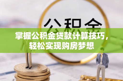 康乐掌握公积金贷款计算技巧，轻松实现购房梦想