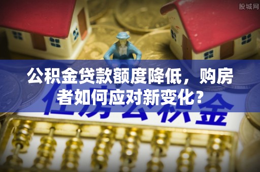 康乐公积金贷款额度降低，购房者如何应对新变化？