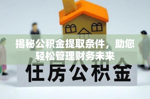 康乐揭秘公积金提取条件，助您轻松管理财务未来