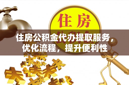 康乐住房公积金代办提取服务，优化流程，提升便利性