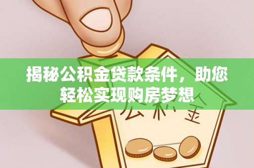 康乐揭秘公积金贷款条件，助您轻松实现购房梦想