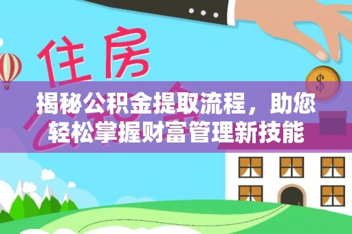 康乐揭秘公积金提取流程，助您轻松掌握财富管理新技能