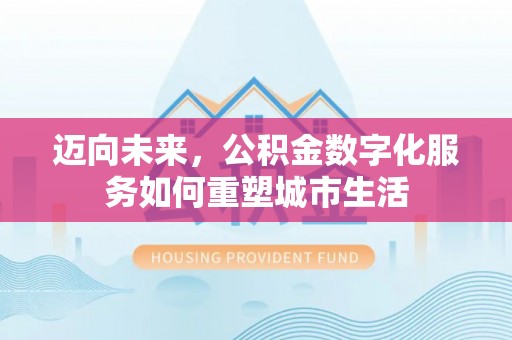 康乐迈向未来，公积金数字化服务如何重塑城市生活