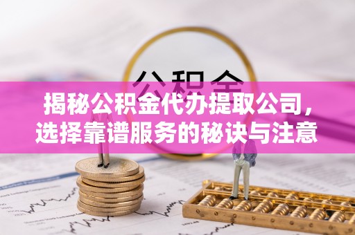 康乐揭秘公积金代办提取公司，选择靠谱服务的秘诀与注意事项