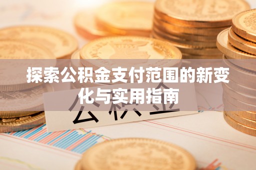康乐探索公积金支付范围的新变化与实用指南