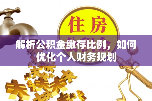 康乐解析公积金缴存比例，如何优化个人财务规划