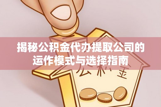 康乐揭秘公积金代办提取公司的运作模式与选择指南