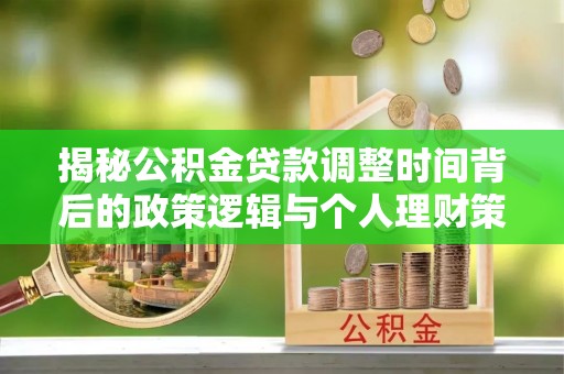 康乐揭秘公积金贷款调整时间背后的政策逻辑与个人理财策略