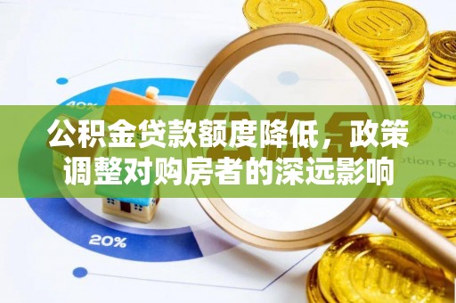 康乐公积金贷款额度降低，政策调整对购房者的深远影响