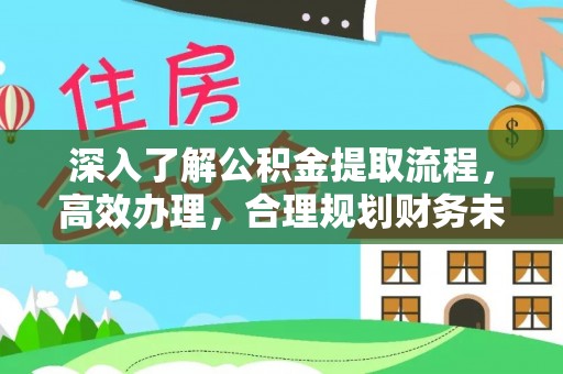 康乐深入了解公积金提取流程，高效办理，合理规划财务未来