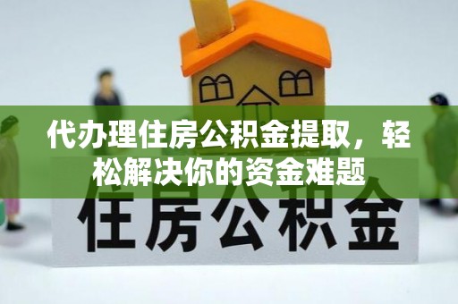 康乐代办理住房公积金提取，轻松解决你的资金难题