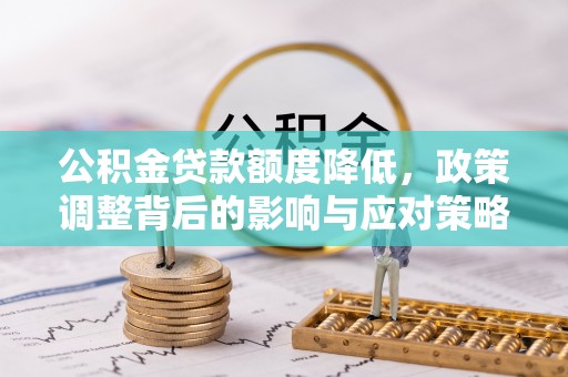 康乐公积金贷款额度降低，政策调整背后的影响与应对策略